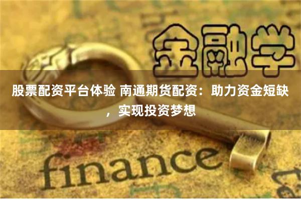 股票配资平台体验 南通期货配资：助力资金短缺，实现投资梦想