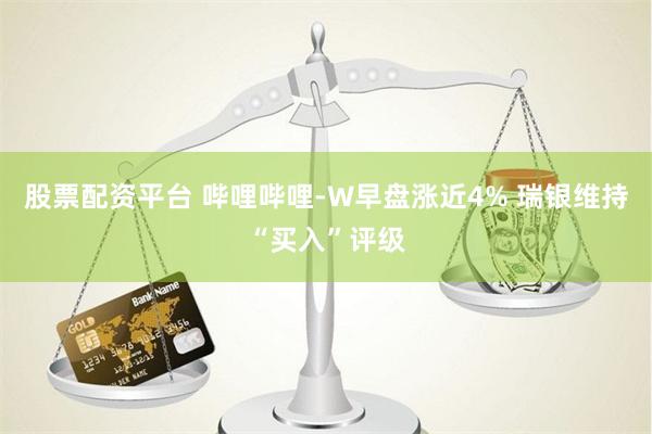 股票配资平台 哔哩哔哩-W早盘涨近4% 瑞银维持“买入”评级