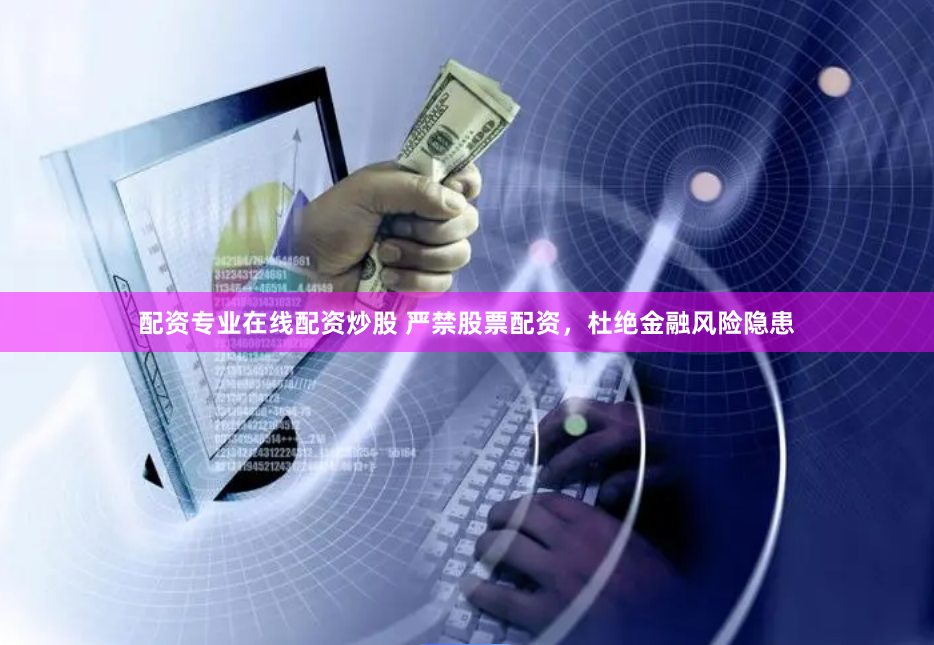配资专业在线配资炒股 严禁股票配资，杜绝金融风险隐患