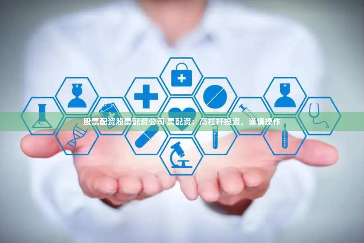 股票配资股票配资公司 票配资：高杠杆投资，谨慎操作