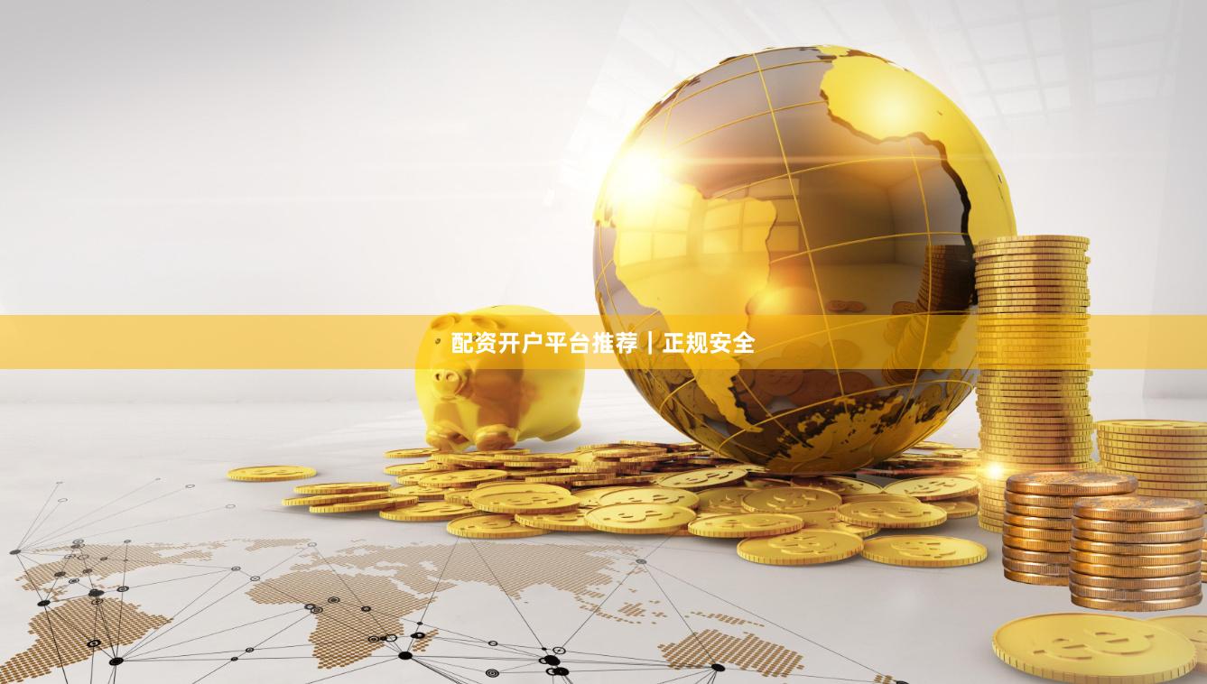 配资开户平台推荐｜正规安全