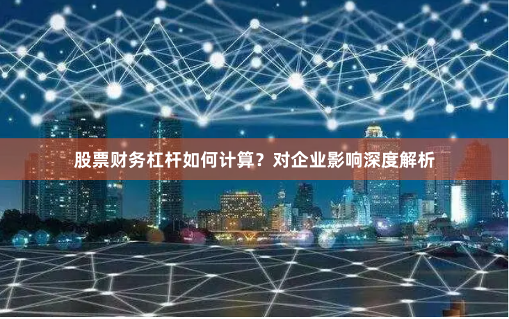 股票财务杠杆如何计算？对企业影响深度解析