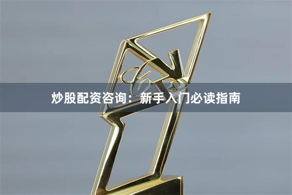 炒股配资咨询：新手入门必读指南