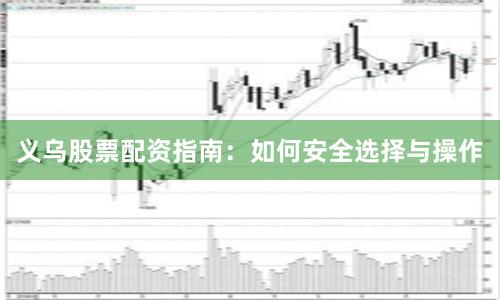 义乌股票配资指南：如何安全选择与操作